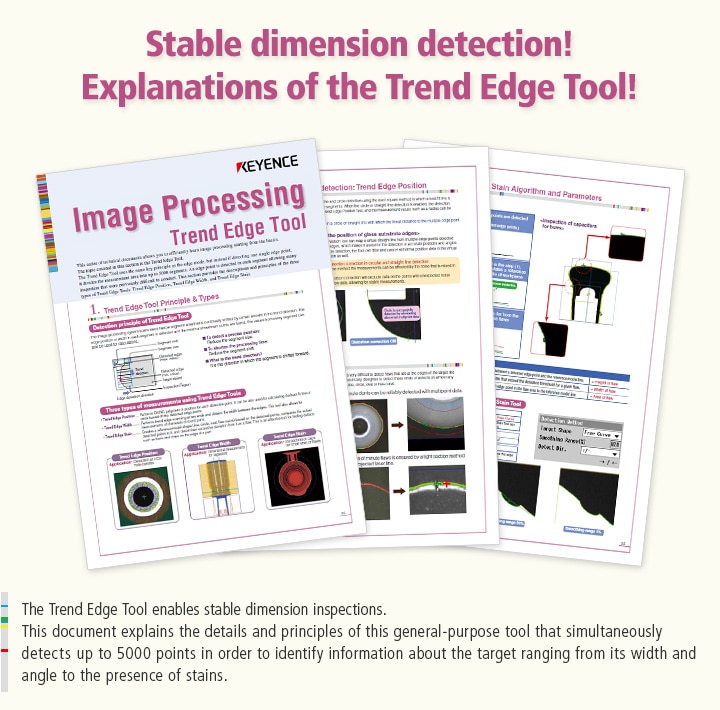 The Trend Edge Tool enables stable dimension inspections. This document explains the details and principles of this general-purpose tool that simultaneously detects up to 5000 points in order to identify information about the target ranging from its width and angle to the presence of stains.