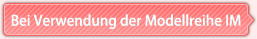 Bei Verwendung der Modellreihe IM