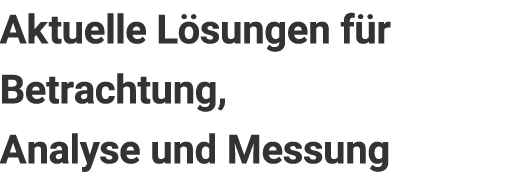 Aktuelle Lösungen für Betrachtung, Analyse und Messung