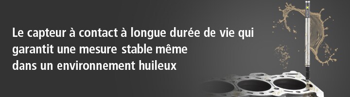Le capteur à contact à longue durée de vie qui garantit une mesure stable même dans un environnement huileux