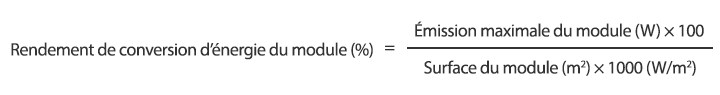 Rendement de conversion d’énergie du module (%) = Émission maximale du module (W) × 100 / Surface du module (m²) × 1000 (W/m²)