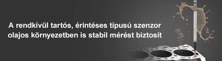 A rendkívül tartós, érintéses típusú szenzor olajos környezetben is stabil mérést biztosít