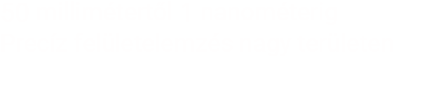50 millimétertől 1 nanométerig Precíz felületelemzés nagy területen [3D lézeres, konfokális pásztázó mikroszkóp VK-X 1000]