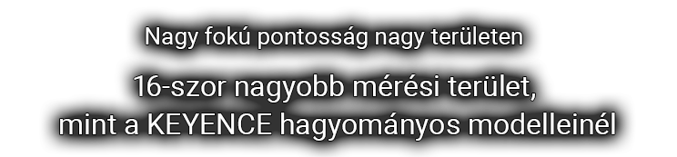 [Nagy fokú pontosság nagy területen] 16-szor nagyobb mérési terület, mint a KEYENCE hagyományos modelleinél