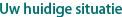 Uw huidige situatie